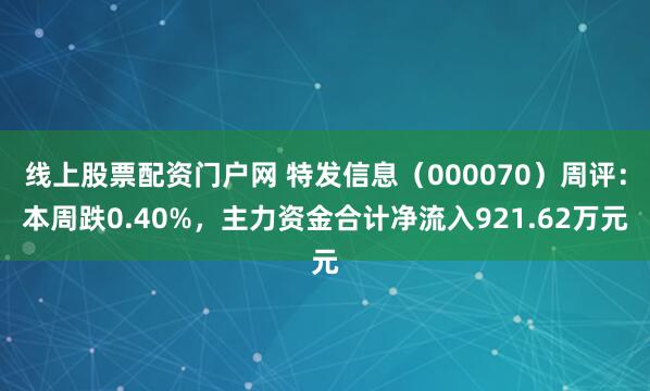 线上股票配资门户网 特发信息（000070）周评：本周跌0.40%，主力资金合计净流入921.62万元