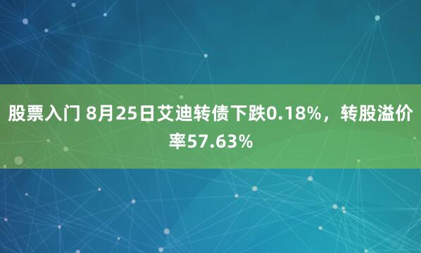 股票入门 8月25日艾迪转债下跌0.18%，转股溢价率57.63%