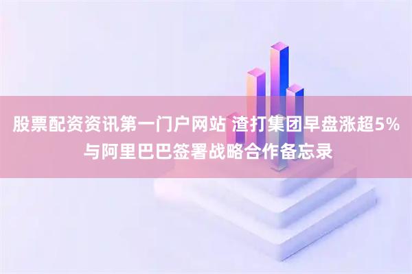 股票配资资讯第一门户网站 渣打集团早盘涨超5% 与阿里巴巴签署战略合作备忘录